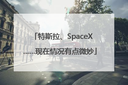 特斯拉、SpaceX……现在情况有点微妙