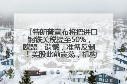 特朗普宣布将把进口钢铁关税提至50%，欧盟：遗憾，准备反制！美股此前震荡，机构：美元正进入熊市