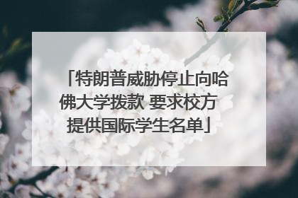 特朗普威胁停止向哈佛大学拨款 要求校方提供国际学生名单