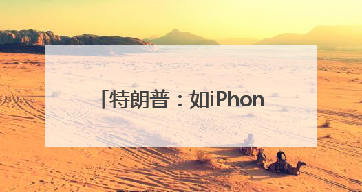 特朗普：如iPhone不在美国制造 苹果须缴纳25%的关税