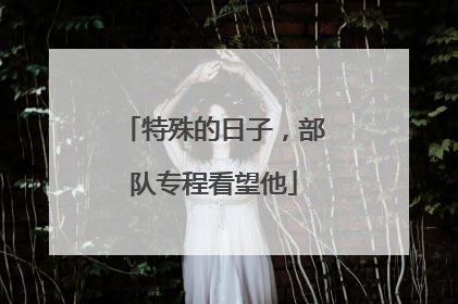 特殊的日子，部队专程看望他