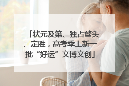 状元及第、独占鳌头、定胜，高考季上新一批“好运”文博文创
