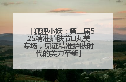 狐狸小妖：第二届525精准护肤节✖丸美专场，见证精准护肤时代的美力革新