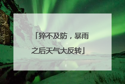 猝不及防，暴雨之后天气大反转