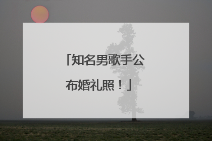 知名男歌手公布婚礼照！