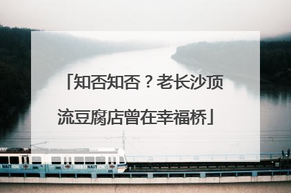 知否知否？老长沙顶流豆腐店曾在幸福桥