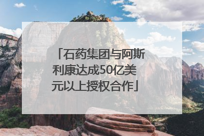 石药集团与阿斯利康达成50亿美元以上授权合作