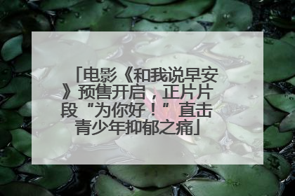 电影《和我说早安》预售开启，正片片段“为你好！”直击青少年抑郁之痛