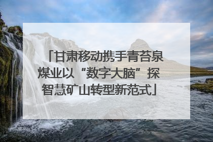 甘肃移动携手青苔泉煤业以“数字大脑”探智慧矿山转型新范式