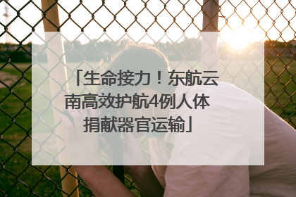 生命接力！东航云南高效护航4例人体捐献器官运输