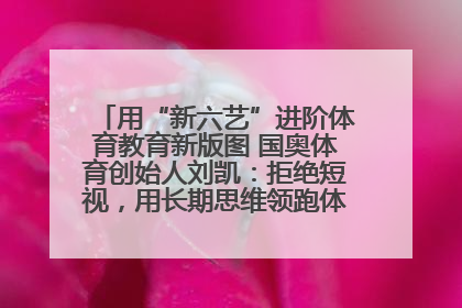 用“新六艺”进阶体育教育新版图 国奥体育创始人刘凯：拒绝短视，用长期思维领跑体育产业细分赛道