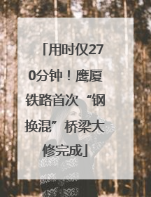 用时仅270分钟！鹰厦铁路首次“钢换混”桥梁大修完成