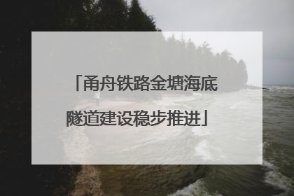 甬舟铁路金塘海底隧道建设稳步推进