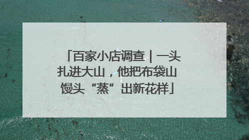 百家小店调查｜一头扎进大山，他把布袋山馒头“蒸”出新花样