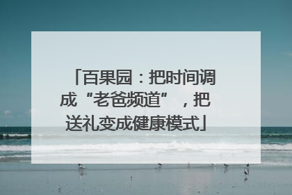 百果园：把时间调成“老爸频道”，把送礼变成健康模式