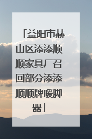 益阳市赫山区添添顺顺家具厂召回部分添添顺顺牌暖脚器