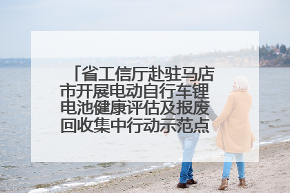 省工信厅赴驻马店市开展电动自行车锂电池健康评估及报废回收集中行动示范点建设调研指导