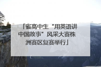 省高中生“用英语讲中国故事”风采大赛株洲赛区复赛举行