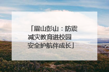 眉山彭山：防震减灾教育进校园 安全护航伴成长