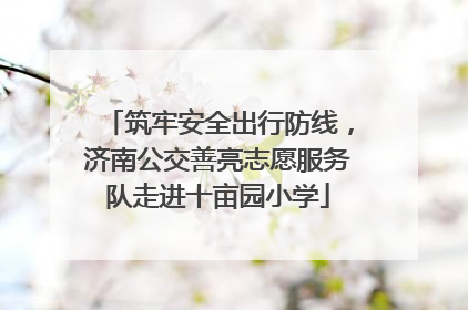 筑牢安全出行防线，济南公交善亮志愿服务队走进十亩园小学