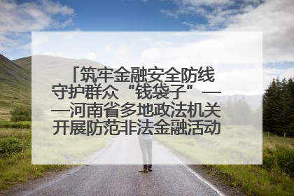 筑牢金融安全防线 守护群众“钱袋子”——河南省多地政法机关开展防范非法金融活动普法宣传活动