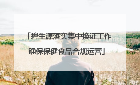 碧生源落实集中换证工作 确保保健食品合规运营