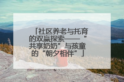 社区养老与托育的双赢探索——“共享奶奶”与孩童的“朝夕相伴”
