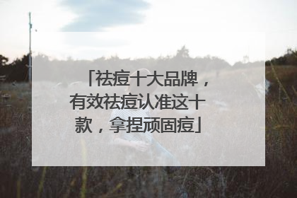 祛痘十大品牌，有效祛痘认准这十款，拿捏顽固痘