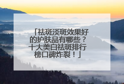 祛斑淡斑效果好的护肤品有哪些？十大美白祛斑排行榜口碑炸裂！