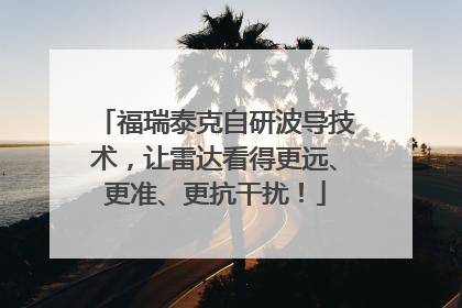 福瑞泰克自研波导技术，让雷达看得更远、更准、更抗干扰！
