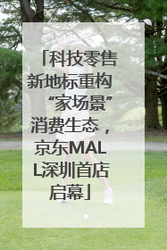 科技零售新地标重构“家场景”消费生态，京东MALL深圳首店启幕
