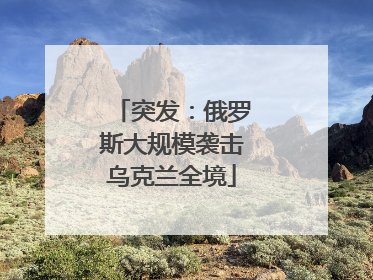 突发：俄罗斯大规模袭击乌克兰全境