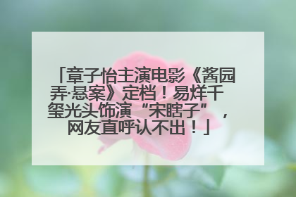 章子怡主演电影《酱园弄·悬案》定档！易烊千玺光头饰演“宋瞎子”，网友直呼认不出！