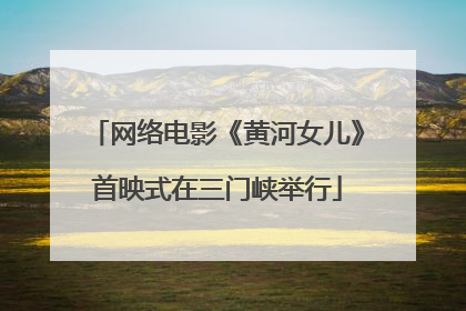 网络电影《黄河女儿》首映式在三门峡举行