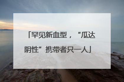 罕见新血型，“瓜达阴性”携带者只一人