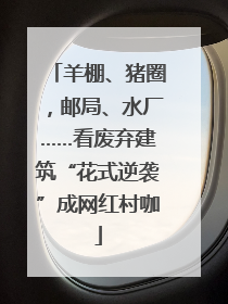 羊棚、猪圈，邮局、水厂……看废弃建筑“花式逆袭”成网红村咖