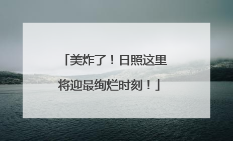 美炸了！日照这里将迎最绚烂时刻！