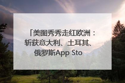 美图秀秀走红欧洲：斩获意大利、土耳其、俄罗斯App Store分类榜第一