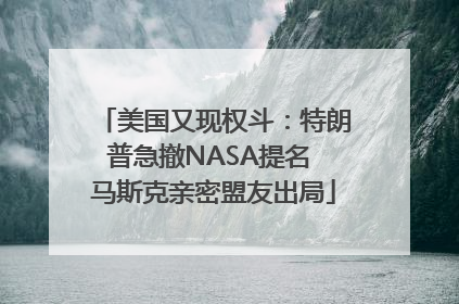 美国又现权斗：特朗普急撤NASA提名 马斯克亲密盟友出局