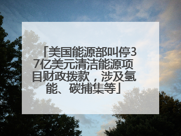 美国能源部叫停37亿美元清洁能源项目财政拨款，涉及氢能、碳捕集等