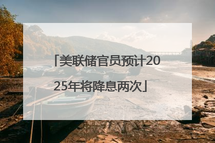 美联储官员预计2025年将降息两次