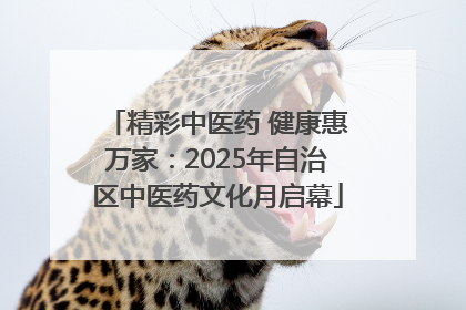 精彩中医药 健康惠万家：2025年自治区中医药文化月启幕