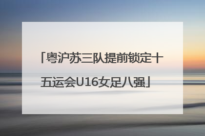 粤沪苏三队提前锁定十五运会U16女足八强