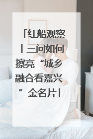 红船观察丨三问如何擦亮“城乡融合看嘉兴”金名片