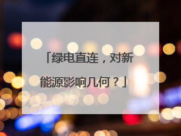 绿电直连，对新能源影响几何？