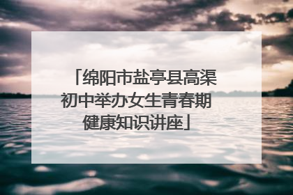 绵阳市盐亭县高渠初中举办女生青春期健康知识讲座