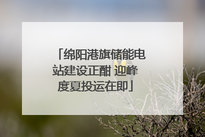 绵阳港旗储能电站建设正酣 迎峰度夏投运在即