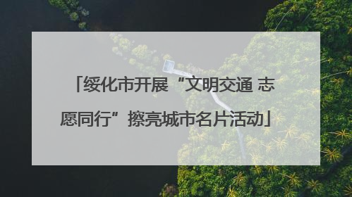 绥化市开展“文明交通 志愿同行”擦亮城市名片活动