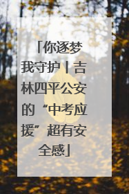 你逐梦 我守护丨吉林四平公安的“中考应援”超有安全感