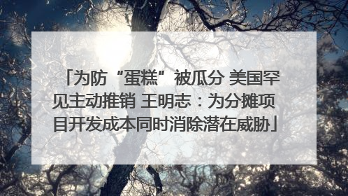为防“蛋糕”被瓜分 美国罕见主动推销 王明志：为分摊项目开发成本同时消除潜在威胁